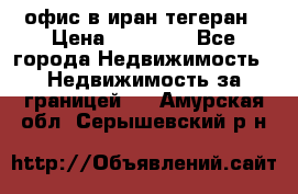 офис в иран тегеран › Цена ­ 60 000 - Все города Недвижимость » Недвижимость за границей   . Амурская обл.,Серышевский р-н